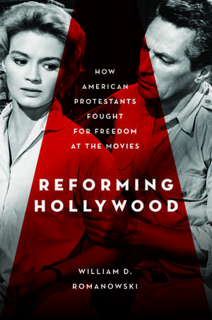 Reforming Hollywood: How American Protestants Fought for Freedom at the Movies de William Romanowski