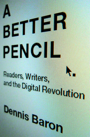 A Better Pencil: Readers, Writers, and the Digital Revolution de Dennis Baron