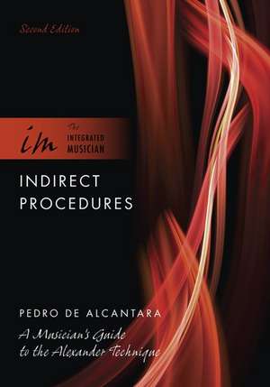 Indirect Procedures: A Musician's Guide to the Alexander Technique de Pedro de Alcantara