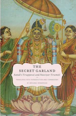 The Secret Garland: Antal's Tiruppavai and Nacciyar Tirumoli de Archana Venkatesan