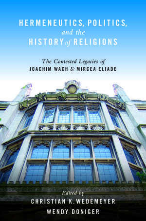 Hermeneutics, Politics, and the History of Religions: The Contested Legacies of Joachim Wach and Mircea Eliade de Christian Wedemeyer