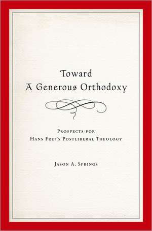 Toward a Generous Orthodoxy: Prospects for Hans Frei's Postliberal Theology de Jason A. Springs