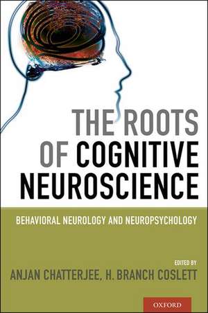 The Roots of Cognitive Neuroscience: Behavioral Neurology and Neuropsychology de Anjan Chatterjee