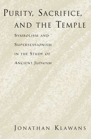 Purity, Sacrifice, and the Temple Symbolism and Supersessionism in the Study of Ancient Judaism de Jonathan Klawans