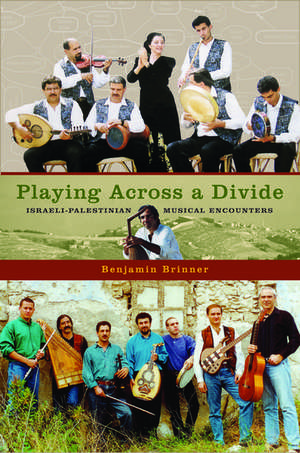 Playing Across a Divide Israeli-Palestinian Musical Encounters de Benjamin Brinner