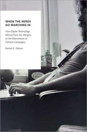 When the Nerds Go Marching In: How Digital Technology Moved from the Margins to the Mainstream of Political Campaigns de Rachel K. Gibson