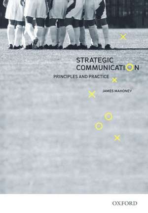 Strategic Communication: Principles and Practice de James Mahoney