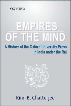 Empires of the Mind: A History of Oxford University Press in India under the Raj de Rimi B. Chatterjee