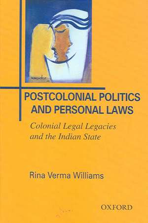 Postcolonial Politics and Personal Laws: Colonial Legal Legacies and the Indian State de Rina Verma Williams