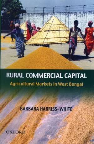 Rural Commercial Capital: Agricultural Markets in West Bengal de Barbara Harriss-White