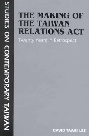 The Making of the Taiwan Relations Act: Twenty Years in Retrospect de David Tawei Lee