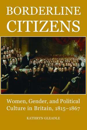 Borderline Citizens: Women, Gender and Political Culture in Britain, 1815-1867 de Kathryn Gleadle