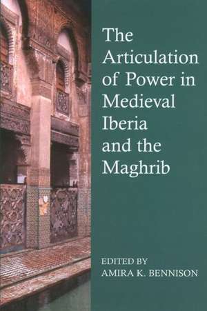 The Articulation of Power in Medieval Iberia and the Maghrib de Amira K. Bennison