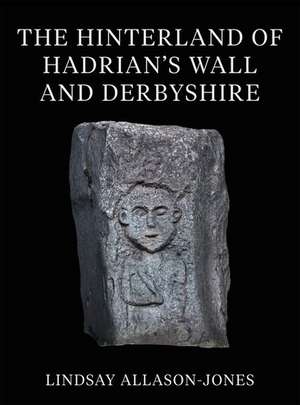 The Hinterland of Hadrian's Wall and Derbyshire de Lindsay Allason-Jones