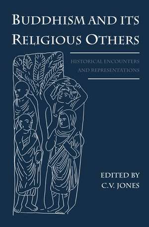 Buddhism and Its Religious Others: Historical Encounters and Representations de C.V. Jones