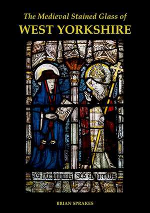 The Medieval Stained Glass of West Yorkshire de Brian Sprakes