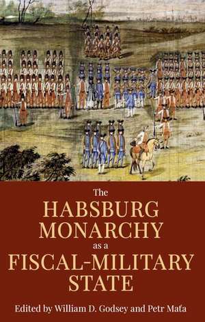 The Habsburg Monarchy as a Fiscal-Military State: Contours and Perspectives 1648-1815 de William D. Godsey