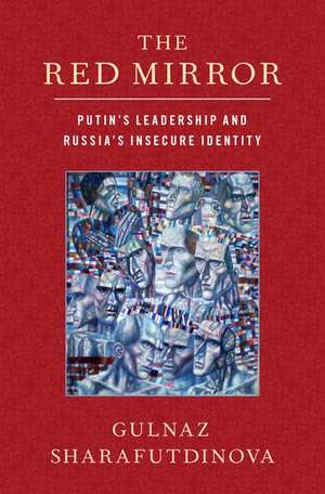 The Red Mirror: Putin's Leadership and Russia's Insecure Identity de Gulnaz Sharafutdinova