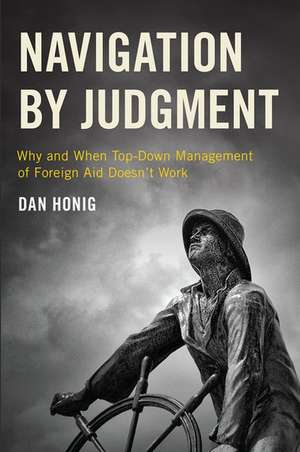 Navigation by Judgment: Why and When Top-Down Management of Foreign Aid Doesn't Work de Dan Honig