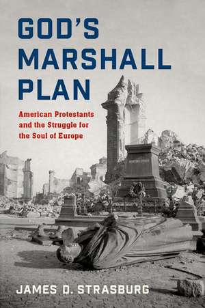 God's Marshall Plan: American Protestants and the Struggle for the Soul of Europe de James D. Strasburg