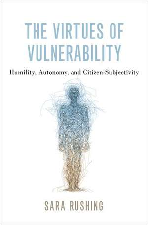 The Virtues of Vulnerability: Humility, Autonomy, and Citizen-Subjectivity de Sara Rushing