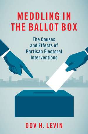 Meddling in the Ballot Box: The Causes and Effects of Partisan Electoral Interventions de Dov H. Levin