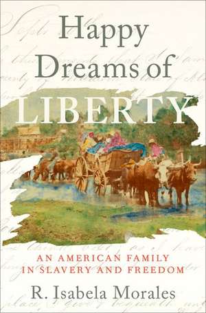 Happy Dreams of Liberty: An American Family in Slavery and Freedom de R. Isabela Morales