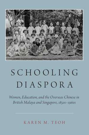 Schooling Diaspora: Women, Education, and the Overseas Chinese in British Malaya and Singapore, 1850s-1960s de Karen M. Teoh