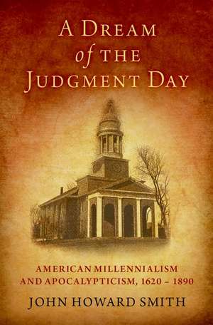 A Dream of the Judgment Day: American Millennialism and Apocalypticism, 1620-1890 de John Howard Smith