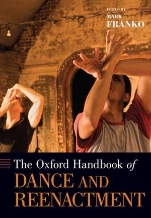 The Oxford Handbook of Dance and Reenactment de Mark Franko