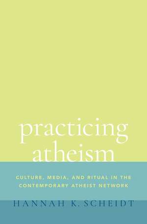 Practicing Atheism: Culture, Media, and Ritual in the Contemporary Atheist Network de Hannah K. Scheidt