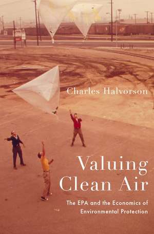 Valuing Clean Air: The EPA and the Economics of Environmental Protection de Charles Halvorson