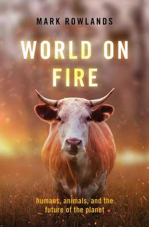 World on Fire: Humans, Animals, and the Future of the Planet de Mark Rowlands