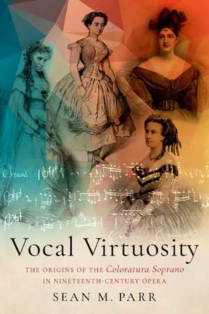 Vocal Virtuosity: The Origins of the Coloratura Soprano in Nineteenth-Century Opera de Sean M. Parr