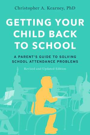 Getting Your Child Back to School: A Parent's Guide to Solving School Attendance Problems, Revised and Updated Edition de Christopher A. Kearney