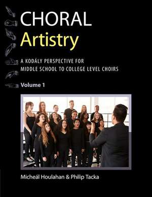 Choral Artistry: A Kodály Perspective for Middle School to College-Level Choirs, Volume 1 de Micheál Houlahan