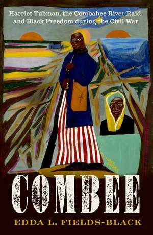 COMBEE: Harriet Tubman, the Combahee River Raid, and Black Freedom during the Civil War de Edda L. Fields-Black