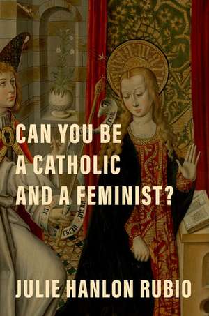 Can You Be a Catholic and a Feminist? de Julie Hanlon Rubio