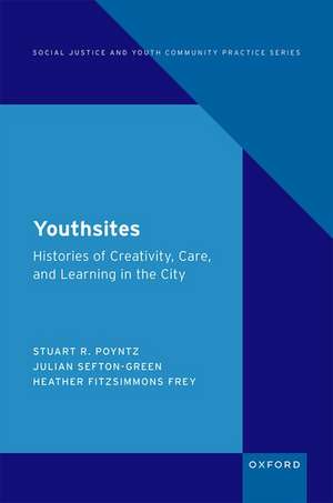 Youthsites: Histories of Creativity, Care, and Learning in the City de Stuart R. Poyntz