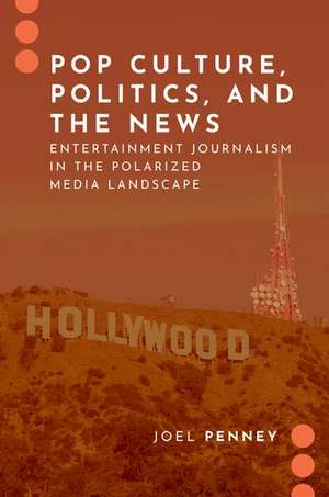 Pop Culture, Politics, and the News: Entertainment Journalism in the Polarized Media Landscape de Joel Penney