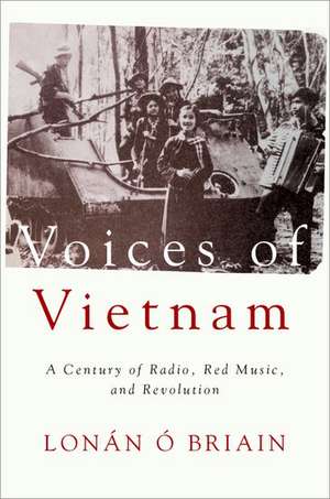 Voices of Vietnam: A Century of Radio, Red Music, and Revolution de Lonán Ó Briain