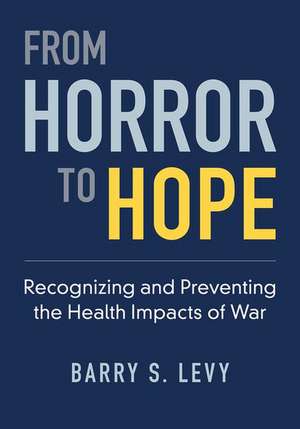 From Horror to Hope: Recognizing and Preventing the Health Impacts of War de Barry S. Levy