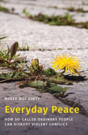 Everyday Peace: How So-called Ordinary People Can Disrupt Violent Conflict de Roger Mac Ginty