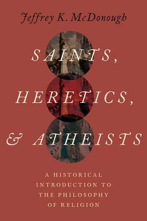 Saints, Heretics, and Atheists: A Historical Introduction to the Philosophy of Religion de Jeffrey K. McDonough