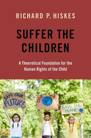 Suffer the Children: A Theoretical Foundation for the Human Rights of the Child de Richard P. Hiskes