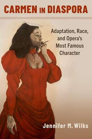 Carmen in Diaspora: Adaptation, Race, and Opera's Most Famous Character de Jennifer M. Wilks