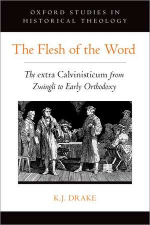 The Flesh of the Word: The extra Calvinisticum from Zwingli to Early Orthodoxy de K.J. Drake