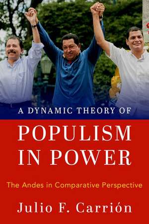 A Dynamic Theory of Populism in Power: The Andes in Comparative Perspective de Julio F. Carrión