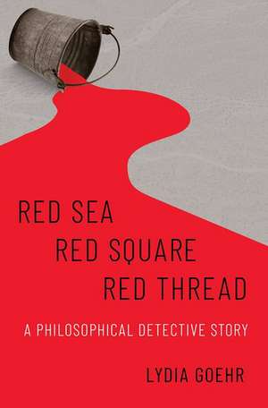 Red Sea-Red Square-Red Thread: A Philosophical Detective Story de Lydia Goehr