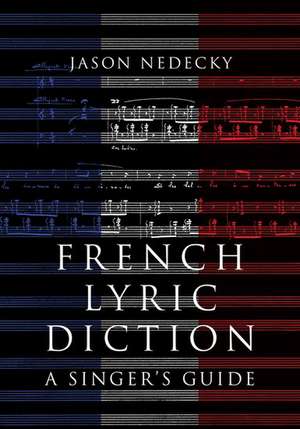 French Lyric Diction: A Singer's Guide de Jason Nedecky